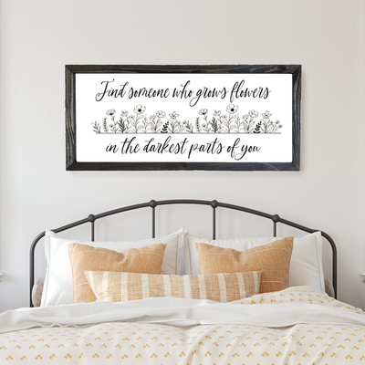 Find Someone Who Grows Flowers In The Darkest Parts Of You - Framed Sign